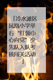 冷水滩区凤凰小学举行“红领巾心向党”少先队入队考核闯关活动